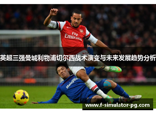英超三强曼城利物浦切尔西战术演变与未来发展趋势分析