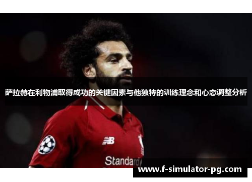 萨拉赫在利物浦取得成功的关键因素与他独特的训练理念和心态调整分析 萨拉赫在利物浦取得成功的关键因素与他独特的训练理念和心态调整分析