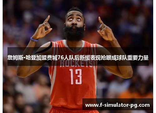 詹姆斯·哈登加盟费城76人队后新援表现抢眼成球队重要力量