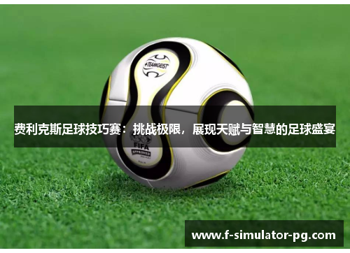 费利克斯足球技巧赛：挑战极限，展现天赋与智慧的足球盛宴