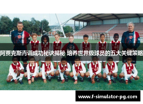阿贾克斯青训成功秘诀揭秘 培养世界级球员的五大关键策略