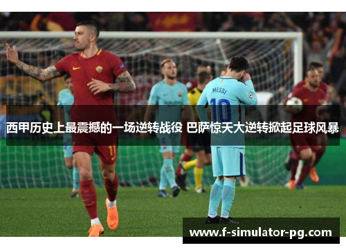 西甲历史上最震撼的一场逆转战役 巴萨惊天大逆转掀起足球风暴 西甲历史上最震撼的一场逆转战役 巴萨惊天大逆转掀起足球风暴