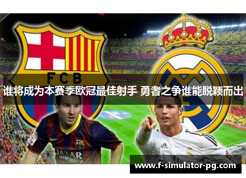 谁将成为本赛季欧冠最佳射手 勇者之争谁能脱颖而出 谁将成为本赛季欧冠最佳射手 勇者之争谁能脱颖而出