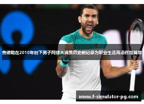 费德勒在2010年创下男子网球大满贯历史新纪录为职业生涯再添辉煌篇章 费德勒在2010年创下男子网球大满贯历史新纪录为职业生涯再添辉煌篇章