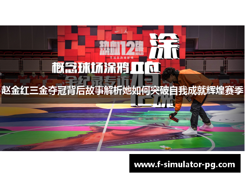 赵金红三金夺冠背后故事解析她如何突破自我成就辉煌赛季