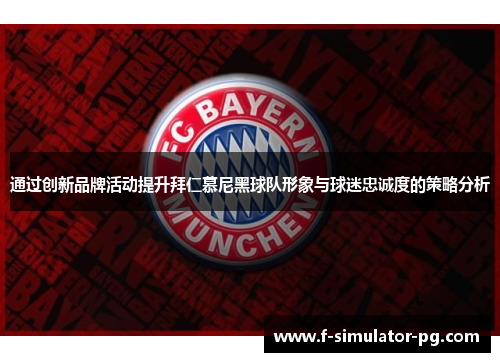 通过创新品牌活动提升拜仁慕尼黑球队形象与球迷忠诚度的策略分析