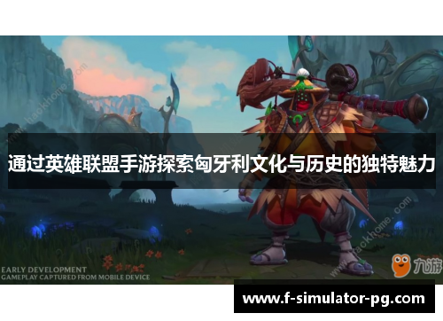 通过英雄联盟手游探索匈牙利文化与历史的独特魅力 通过英雄联盟手游探索匈牙利文化与历史的独特魅力