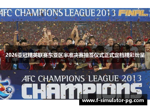2026亚冠精英联赛东亚区半准决赛抽签仪式正式定档精彩纷呈 2026亚冠精英联赛东亚区半准决赛抽签仪式正式定档精彩纷呈