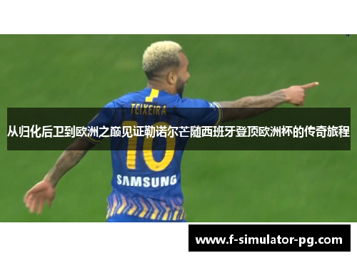 从归化后卫到欧洲之巅见证勒诺尔芒随西班牙登顶欧洲杯的传奇旅程 从归化后卫到欧洲之巅见证勒诺尔芒随西班牙登顶欧洲杯的传奇旅程