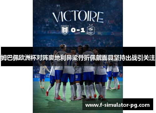 姆巴佩欧洲杯对阵奥地利鼻梁骨折佩戴面具坚持出战引关注