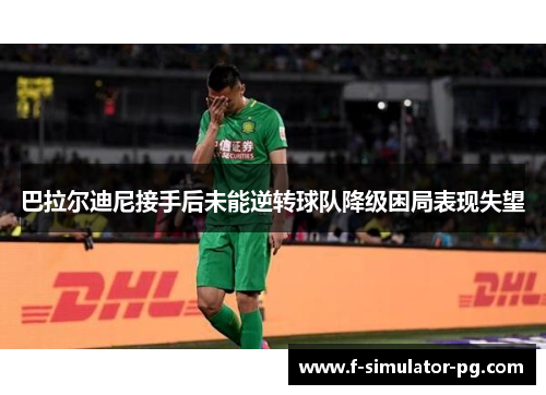 巴拉尔迪尼接手后未能逆转球队降级困局表现失望 巴拉尔迪尼接手后未能逆转球队降级困局表现失望