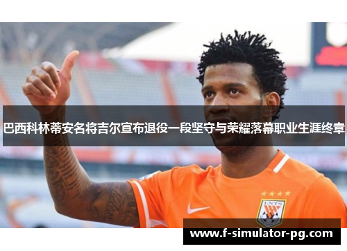 巴西科林蒂安名将吉尔宣布退役一段坚守与荣耀落幕职业生涯终章 巴西科林蒂安名将吉尔宣布退役一段坚守与荣耀落幕职业生涯终章