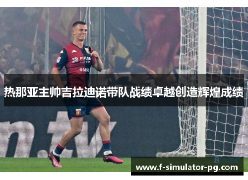 热那亚主帅吉拉迪诺带队战绩卓越创造辉煌成绩 热那亚主帅吉拉迪诺带队战绩卓越创造辉煌成绩
