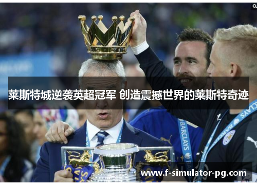 莱斯特城逆袭英超冠军 创造震撼世界的莱斯特奇迹 莱斯特城逆袭英超冠军 创造震撼世界的莱斯特奇迹