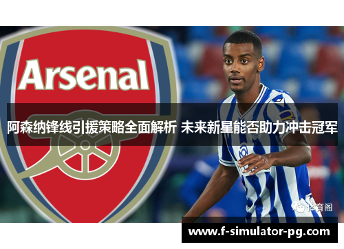 阿森纳锋线引援策略全面解析 未来新星能否助力冲击冠军