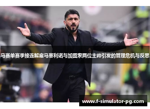 马赛单赛季接连解雇马塞利诺与加图索两位主帅引发的管理危机与反思 马赛单赛季接连解雇马塞利诺与加图索两位主帅引发的管理危机与反思