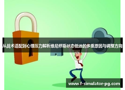 从战术适配到心理压力解析维尼修斯状态低迷的多重原因与调整方向 从战术适配到心理压力解析维尼修斯状态低迷的多重原因与调整方向