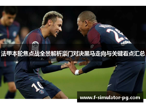 法甲本轮焦点战全景解析豪门对决黑马走向与关键看点汇总 法甲本轮焦点战全景解析豪门对决黑马走向与关键看点汇总