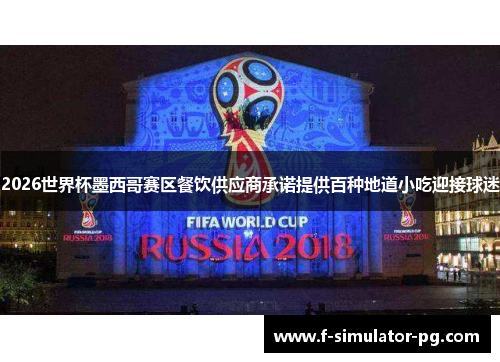 2026世界杯墨西哥赛区餐饮供应商承诺提供百种地道小吃迎接球迷 2026世界杯墨西哥赛区餐饮供应商承诺提供百种地道小吃迎接球迷